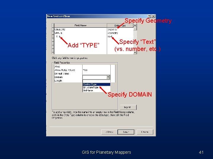 Specify Geometry Add “TYPE” Specify “Text” (vs. number, etc. ) Specify DOMAIN GIS for Specify Geometry Add “TYPE” Specify “Text” (vs. number, etc. ) Specify DOMAIN GIS for