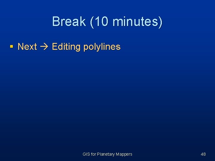 Break (10 minutes) § Next Editing polylines GIS for Planetary Mappers 48 Break (10 minutes) § Next Editing polylines GIS for Planetary Mappers 48