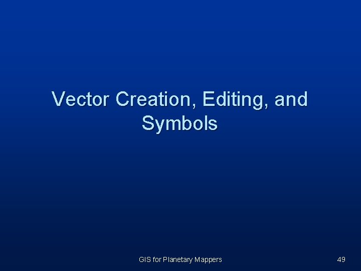 Vector Creation, Editing, and Symbols GIS for Planetary Mappers 49 Vector Creation, Editing, and Symbols GIS for Planetary Mappers 49