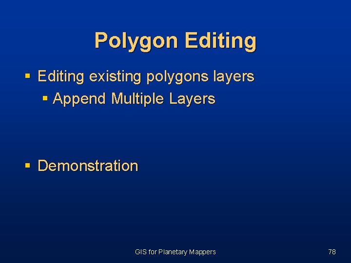 Polygon Editing § Editing existing polygons layers § Append Multiple Layers § Demonstration GIS Polygon Editing § Editing existing polygons layers § Append Multiple Layers § Demonstration GIS