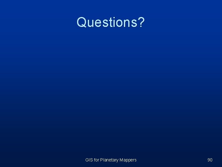 Questions? GIS for Planetary Mappers 90 Questions? GIS for Planetary Mappers 90
