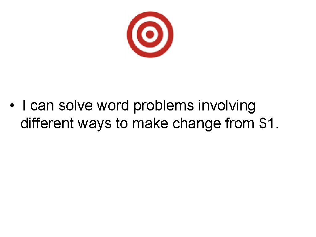 • I can solve word problems involving different ways to make change from • I can solve word problems involving different ways to make change from
