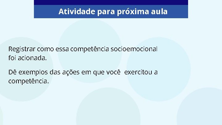 Atividade para próxima aula Registrar como essa competência socioemocional foi acionada. Dê exemplos das