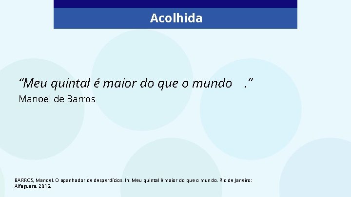 Acolhida “Meu quintal é maior do que o mundo. ” Manoel de Barros BARROS,