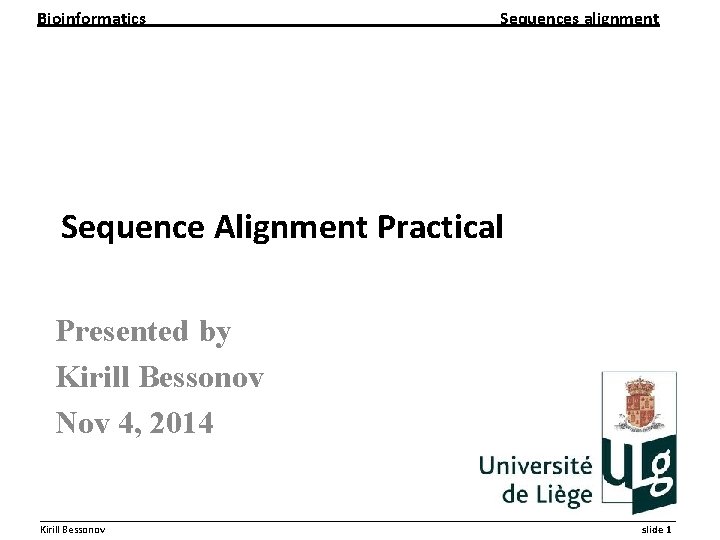 Bioinformatics Sequences alignment Sequence Alignment Practical Presented by Kirill Bessonov Nov 4, 2014 __________________________________________________________