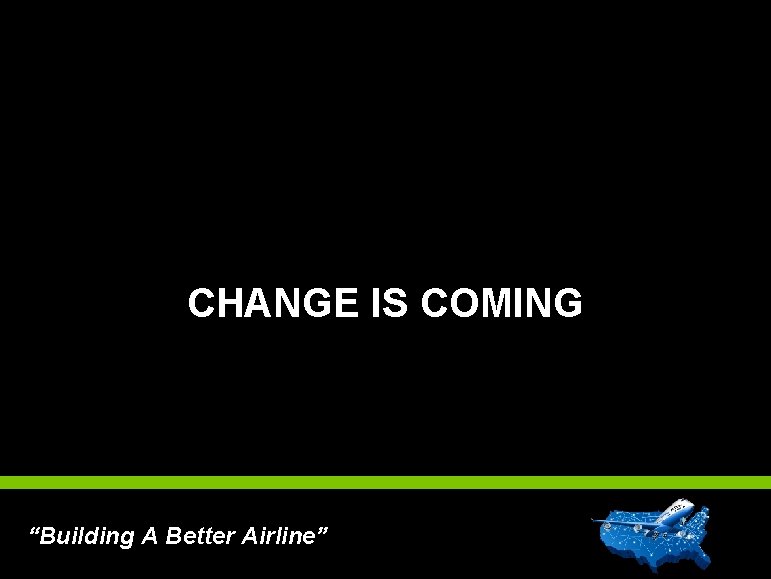 CHANGE IS COMING res) “Building A Better Airline” 