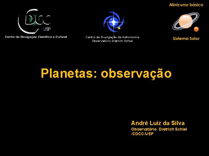 Centro de Divulgação da Astronomia Observatório Dietrich Schiel Planetas: observação André Luiz da Silva
