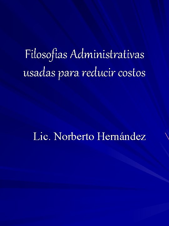 Filosofias Administrativas usadas para reducir costos Lic. Norberto Hernández 