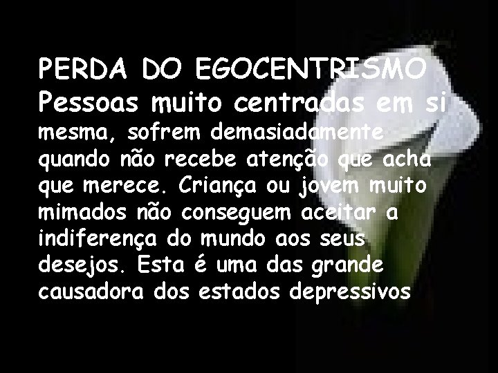 PERDA DO EGOCENTRISMO Pessoas muito centradas em si mesma, sofrem demasiadamente quando não recebe