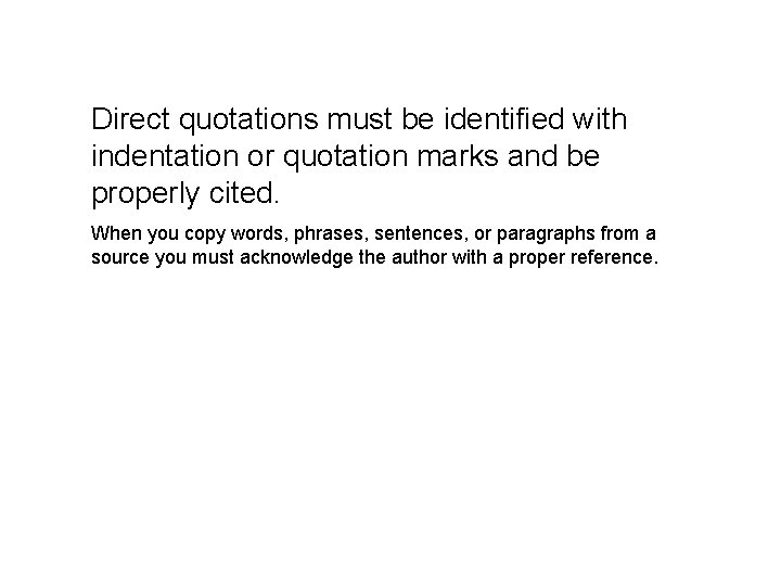 Direct quotations must be identified with indentation or quotation marks and be properly cited.