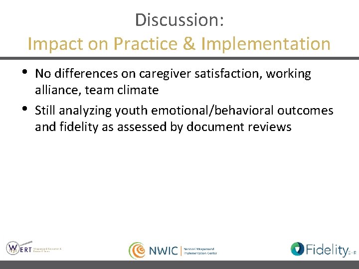 Discussion: Impact on Practice & Implementation • • No differences on caregiver satisfaction, working