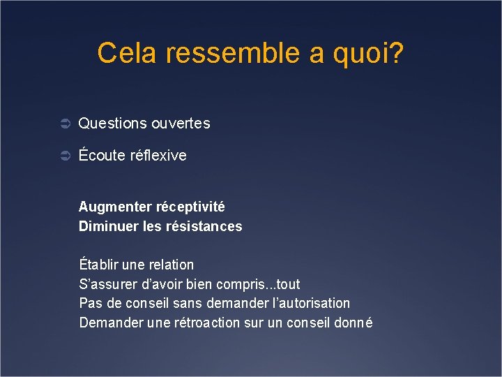 Cela ressemble a quoi? Ü Questions ouvertes Ü Écoute réflexive Augmenter réceptivité Diminuer les