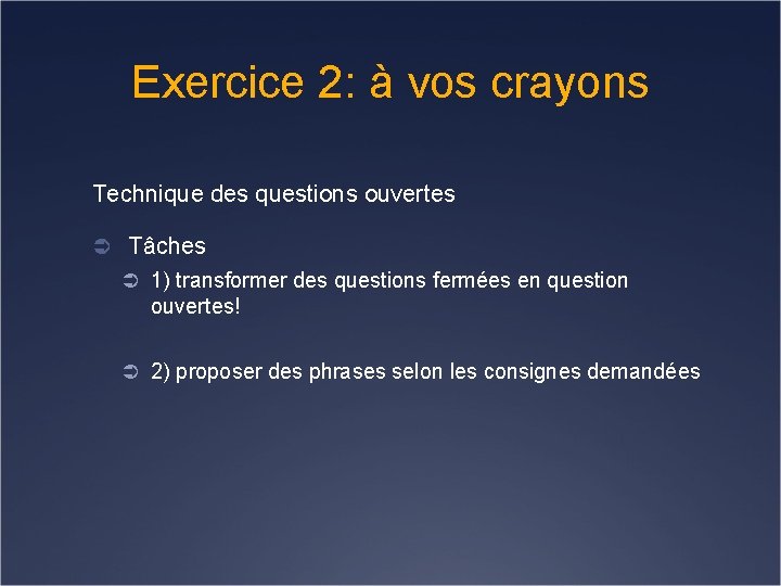 Exercice 2: à vos crayons Technique des questions ouvertes Ü Tâches Ü 1) transformer