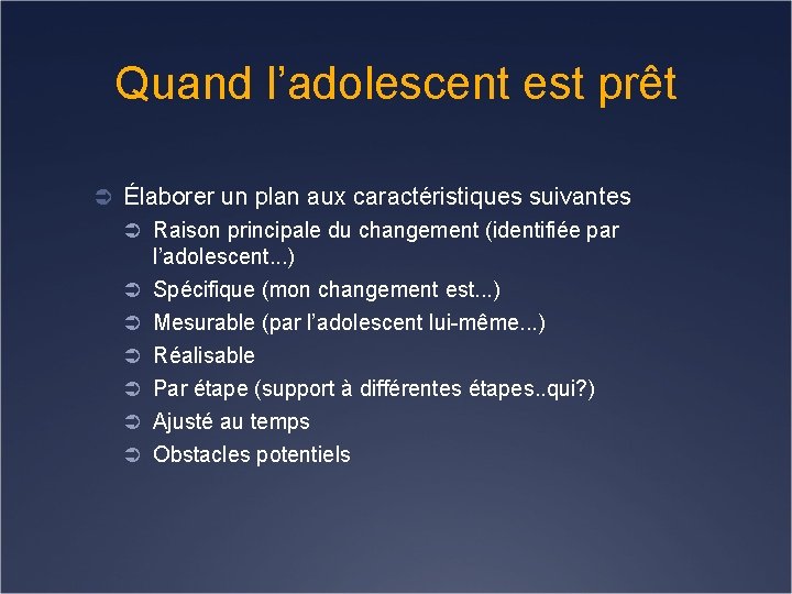 Quand l’adolescent est prêt Ü Élaborer un plan aux caractéristiques suivantes Ü Raison principale