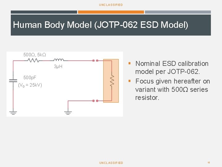 UNCLASSIFIED Human Body Model (JOTP-062 ESD Model) 500Ω, 5 kΩ § Nominal ESD calibration UNCLASSIFIED Human Body Model (JOTP-062 ESD Model) 500Ω, 5 kΩ § Nominal ESD calibration