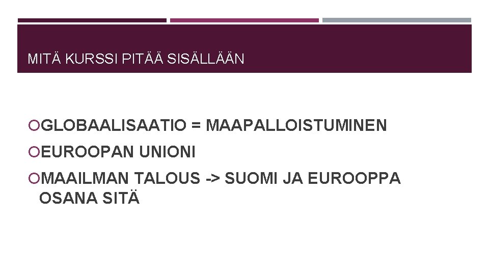 MITÄ KURSSI PITÄÄ SISÄLLÄÄN GLOBAALISAATIO = MAAPALLOISTUMINEN EUROOPAN UNIONI MAAILMAN TALOUS -> SUOMI JA