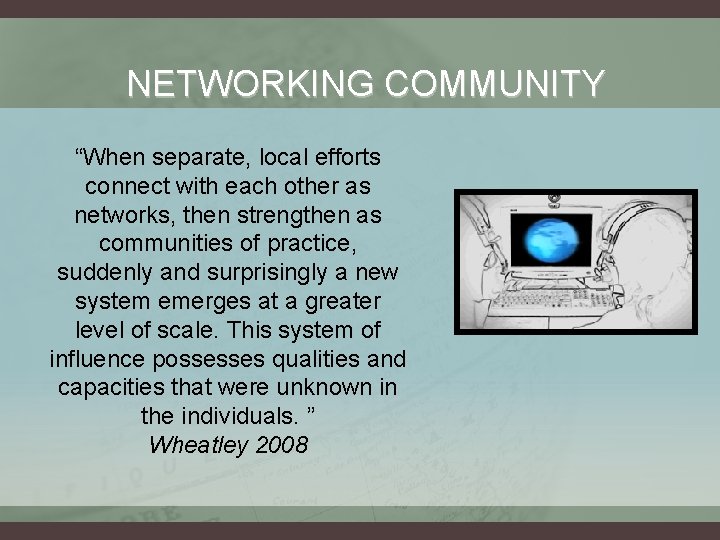 NETWORKING COMMUNITY “When separate, local efforts connect with each other as networks, then strengthen
