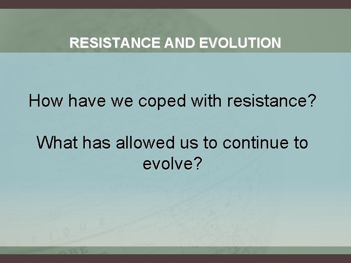 RESISTANCE AND EVOLUTION How have we coped with resistance? What has allowed us to