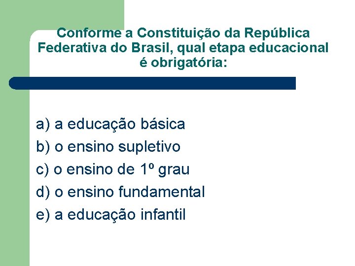 Conforme a Constituição da República Federativa do Brasil, qual etapa educacional é obrigatória: a)