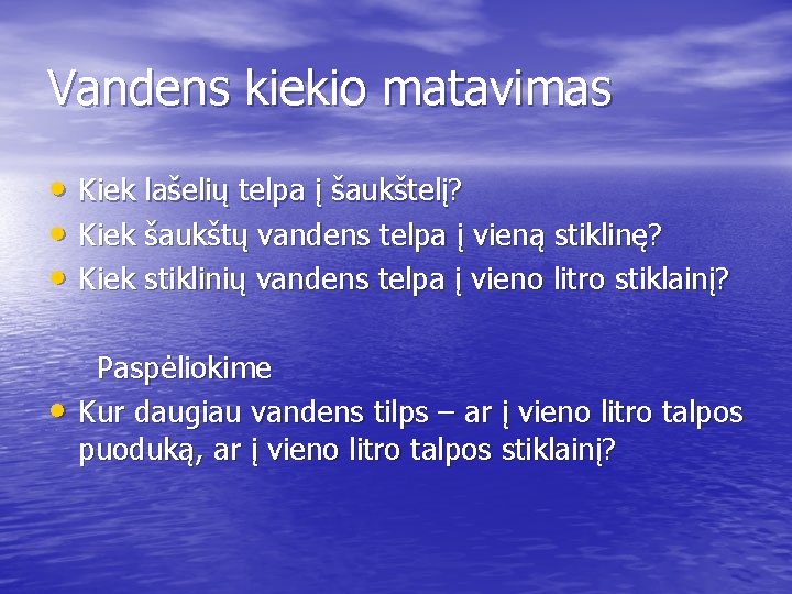 Vandens kiekio matavimas • Kiek lašelių telpa į šaukštelį? • Kiek šaukštų vandens telpa