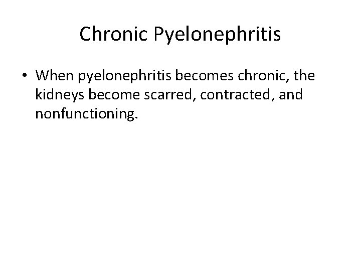 Chronic Pyelonephritis • When pyelonephritis becomes chronic, the kidneys become scarred, contracted, and nonfunctioning.