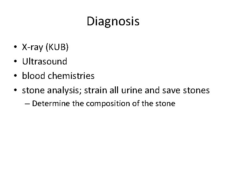 Diagnosis • • X-ray (KUB) Ultrasound blood chemistries stone analysis; strain all urine and