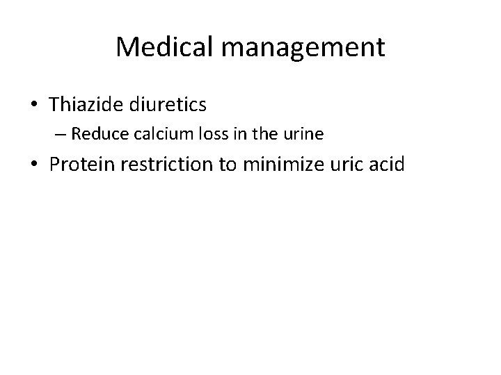 Medical management • Thiazide diuretics – Reduce calcium loss in the urine • Protein