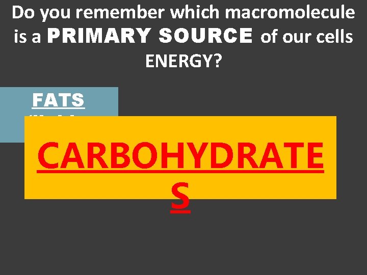 Do you remember which macromolecule is a PRIMARY SOURCE of our cells ENERGY? FATS