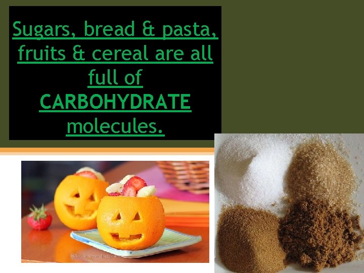 Sugars, bread & pasta, fruits & cereal are all full of CARBOHYDRATE molecules. 