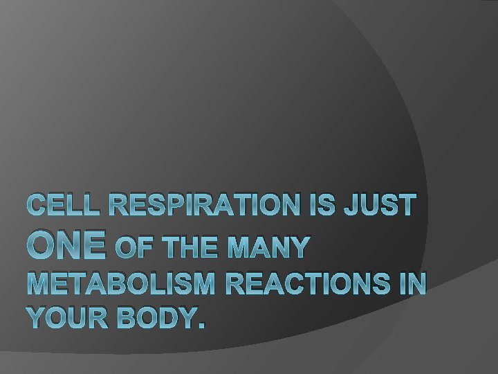 CELL RESPIRATION IS JUST ONE OF THE MANY METABOLISM REACTIONS IN YOUR BODY. 