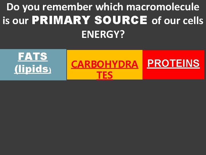 Do you remember which macromolecule is our PRIMARY SOURCE of our cells ENERGY? FATS