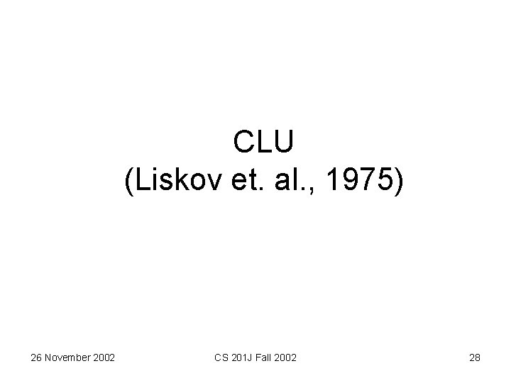 CLU (Liskov et. al. , 1975) 26 November 2002 CS 201 J Fall 2002