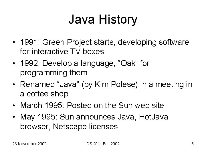 Java History • 1991: Green Project starts, developing software for interactive TV boxes •