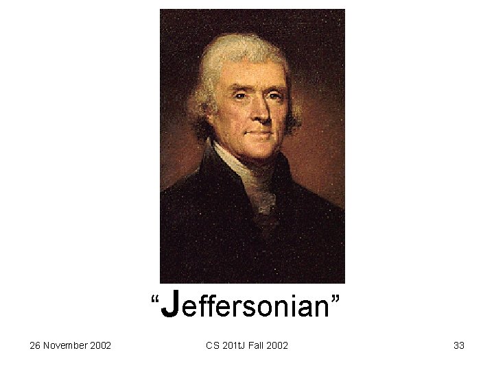 “Jeffersonian” 26 November 2002 CS 201 t. J Fall 2002 33 