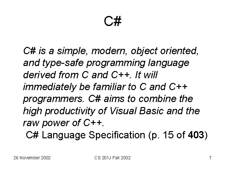 C# C# is a simple, modern, object oriented, and type-safe programming language derived from