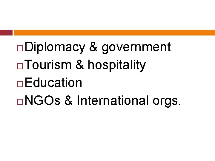 Diplomacy & government Tourism & hospitality Education NGOs & International orgs. 