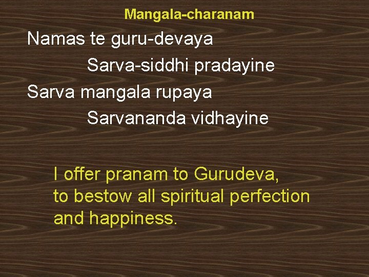 Mangala-charanam Namas te guru-devaya Sarva-siddhi pradayine Sarva mangala rupaya Sarvananda vidhayine I offer pranam