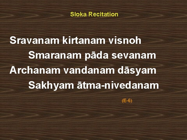 Sloka Recitation Sravanam kirtanam visnoh Smaranam pāda sevanam Archanam vandanam dāsyam Sakhyam ātma-nivedanam (E-6)