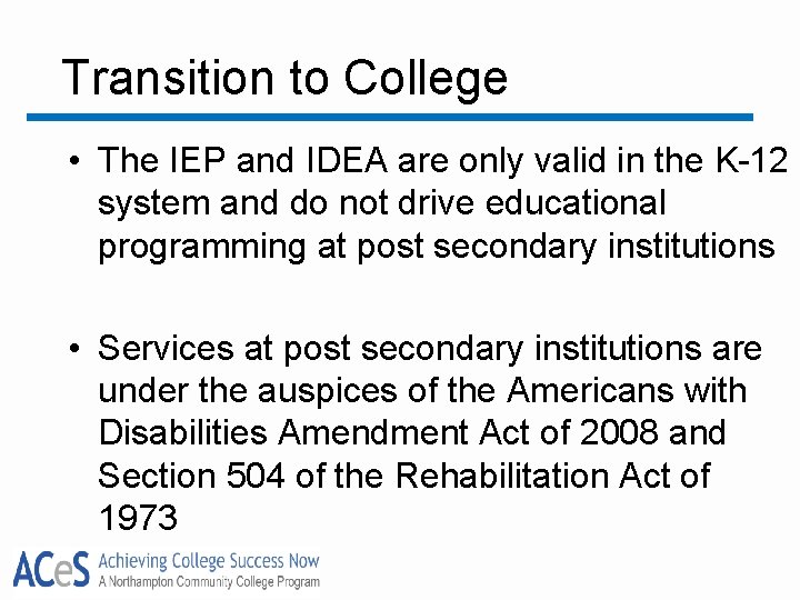 Transition to College • The IEP and IDEA are only valid in the K-12