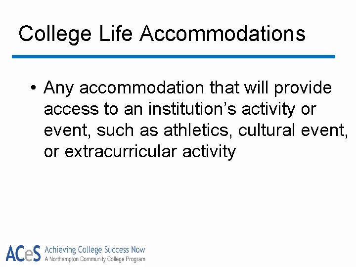 College Life Accommodations • Any accommodation that will provide access to an institution’s activity