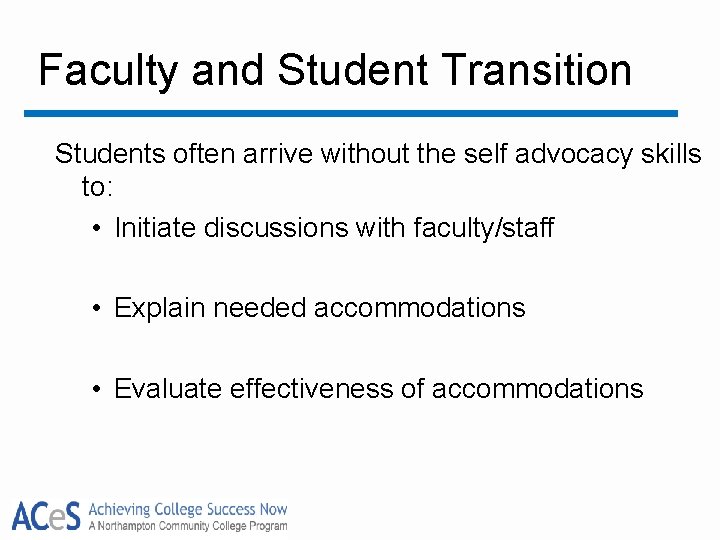 Faculty and Student Transition Students often arrive without the self advocacy skills to: •