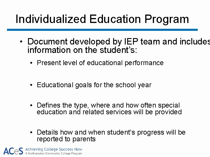 Individualized Education Program • Document developed by IEP team and includes information on the