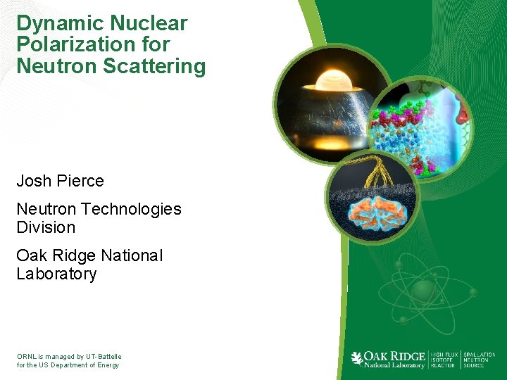 Dynamic Nuclear Polarization for Neutron Scattering Josh Pierce Neutron Technologies Division Oak Ridge National Dynamic Nuclear Polarization for Neutron Scattering Josh Pierce Neutron Technologies Division Oak Ridge National