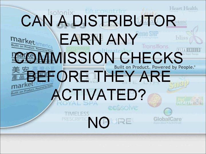 CAN A DISTRIBUTOR EARN ANY COMMISSION CHECKS BEFORE THEY ARE ACTIVATED? NO 