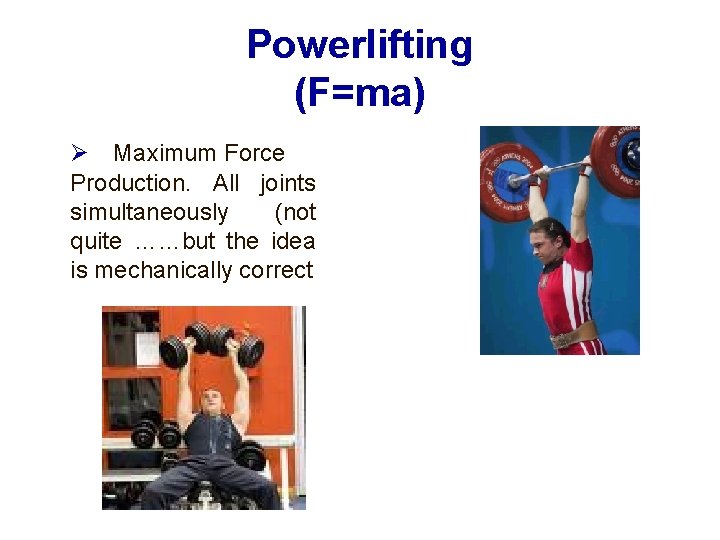 Powerlifting (F=ma) Maximum Force Production. All joints simultaneously (not quite ……but the idea is