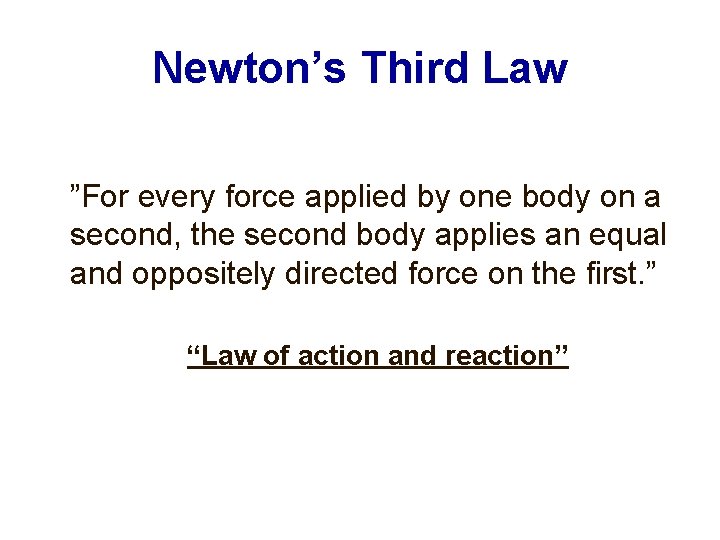 Newton’s Third Law ”For every force applied by one body on a second, the