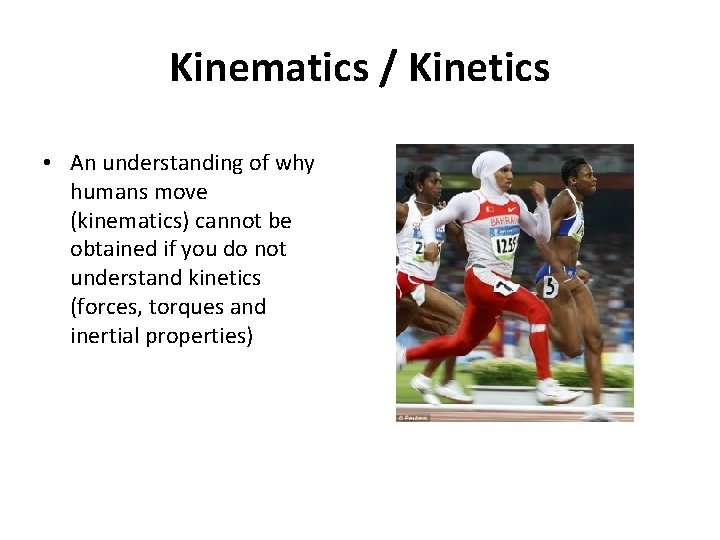 Kinematics / Kinetics • An understanding of why humans move (kinematics) cannot be obtained