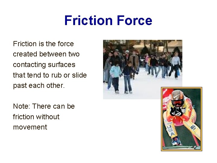 Friction Force Friction is the force created between two contacting surfaces that tend to