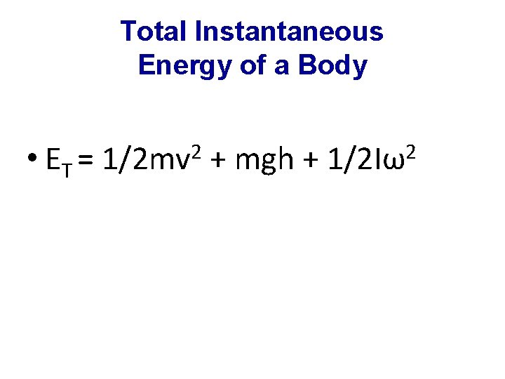 Total Instantaneous Energy of a Body • ET = 2 1/2 mv + mgh