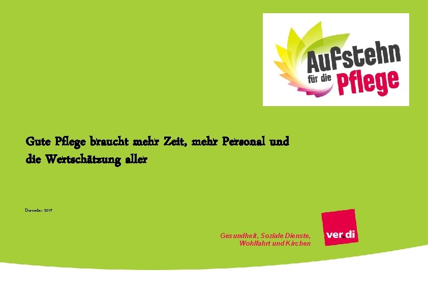 Gute Pflege braucht mehr Zeit, mehr Personal und die Wertschätzung aller Dezember 2017 Gesundheit,